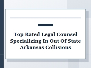 Top Rated Counsel for Out-of-State Arkansas Collisions