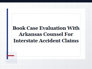 Book an Interstate Claim Evaluation with Arkansas Counsel