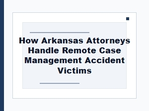 How Arkansas Attorneys Handle Remote Accident Cases